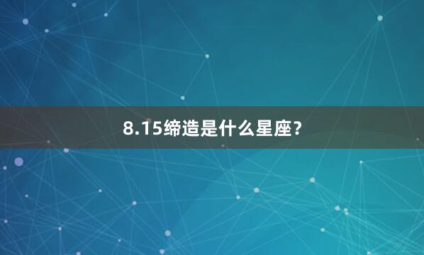 8.15缔造是什么星座？