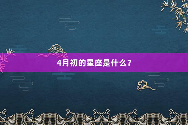 4月初的星座是什么？