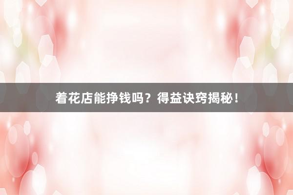 着花店能挣钱吗?得益诀窍揭秘!